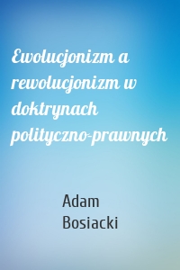 Ewolucjonizm a rewolucjonizm w doktrynach polityczno-prawnych