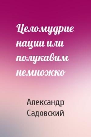Обложка книги «Целомудрие нации или полукавим немножко» — Александр Садовский