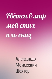 Рвётся в мир мой стих иль сказ