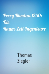 Perry Rhodan 1250: Die Raum-Zeit-Ingenieure