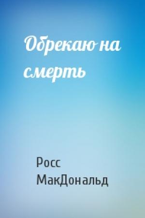 Обложка книги «Обрекаю на смерть» — Росс МакДональд