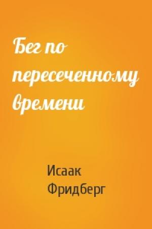 Обложка книги «Бег по пересеченному времени» — Исаак Фридберг