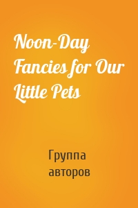 Noon-Day Fancies for Our Little Pets