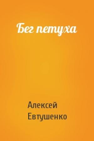 Обложка книги «Бег петуха» — Алексей Евтушенко