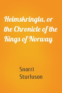 Heimskringla, or the Chronicle of the Kings of Norway