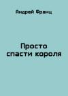 Андрей Франц - Просто спасти короля