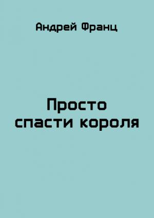 Обложка книги «Просто спасти короля» — Андрей Франц