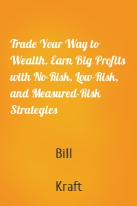 Trade Your Way to Wealth. Earn Big Profits with No-Risk, Low-Risk, and Measured-Risk Strategies
