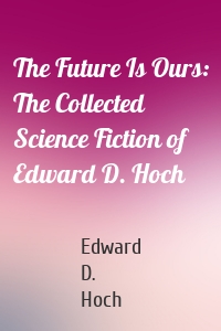 The Future Is Ours: The Collected Science Fiction of Edward D. Hoch