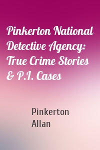 Pinkerton National Detective Agency: True Crime Stories & P.I. Cases