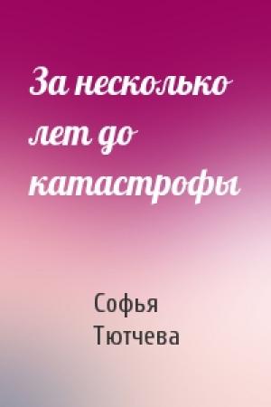 Обложка книги «За несколько лет до катастрофы» — Софья Тютчева