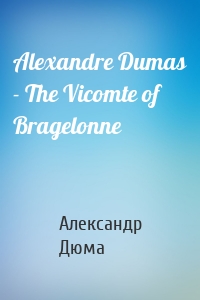 Alexandre Dumas - The Vicomte of Bragelonne