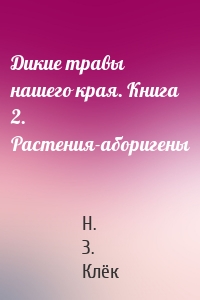 Дикие травы нашего края. Книга 2. Растения-аборигены