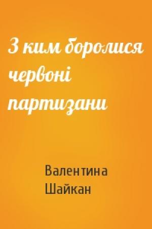 Обложка книги «З ким боролися червоні партизани» — Валентина Шайкан