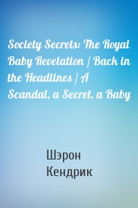 Society Secrets: The Royal Baby Revelation / Back in the Headlines / A Scandal, a Secret, a Baby