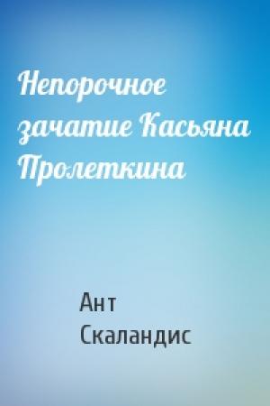 Обложка книги «Непорочное зачатие Касьяна Пролеткина» — Ант Скаландис