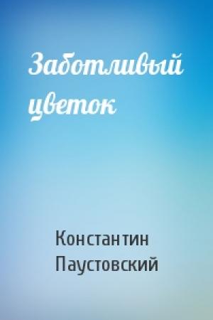 Обложка книги «Заботливый цветок» — Константин Паустовский