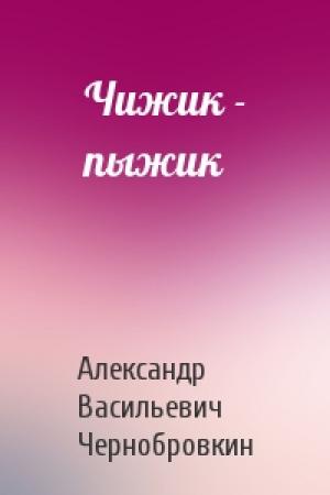 Обложка книги «Чижик - пыжик» — Александр Васильевич Чернобровкин