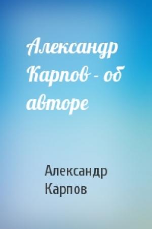 Обложка книги «Александр Карпов - об авторе» — Александр Карпов