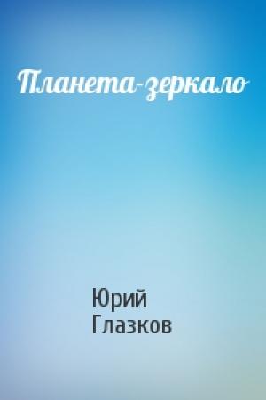 Обложка книги «Планета-зеркало» — Юрий Глазков
