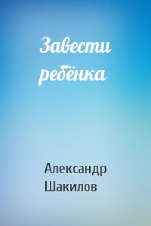Обложка книги «Завести ребёнка» — Александр Шакилов