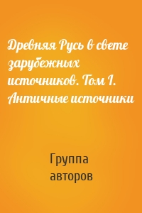 Древняя Русь в свете зарубежных источников. Том I. Античные источники