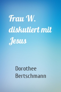 Frau W. diskutiert mit Jesus