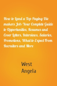 How to Land a Top-Paying Die makers Job: Your Complete Guide to Opportunities, Resumes and Cover Letters, Interviews, Salaries, Promotions, What to Expect From Recruiters and More