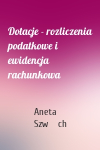 Dotacje - rozliczenia podatkowe i ewidencja rachunkowa