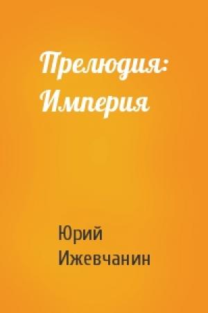 Обложка книги «Прелюдия: Империя» — Юрий Ижевчанин