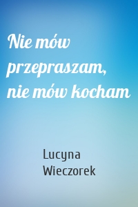 Nie mów przepraszam, nie mów kocham