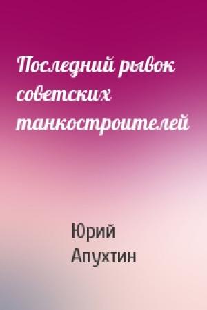Обложка книги «Последний рывок советских танкостроителей» — Юрий Апухтин