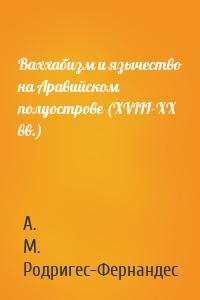 Ваххабизм и язычество на Аравийском полуострове (XVIII-XX вв.)