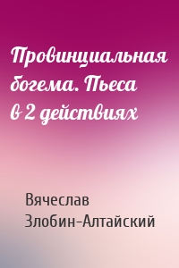 Провинциальная богема. Пьеса в 2 действиях