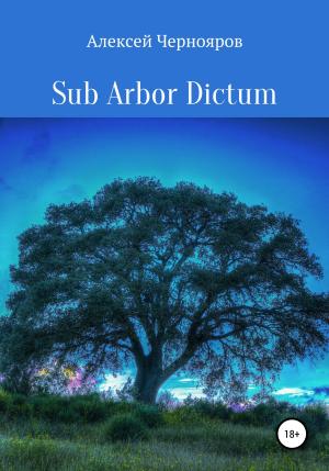 Обложка книги «Sub Arbor Dictum» — Алексей Чернояров