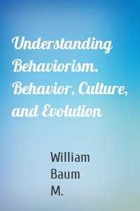 Understanding Behaviorism. Behavior, Culture, and Evolution