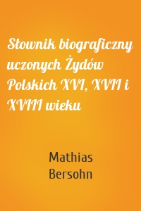 Słownik biograficzny uczonych Żydów Polskich XVI, XVII i XVIII wieku