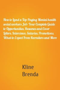 How to Land a Top-Paying Mental health social workers Job: Your Complete Guide to Opportunities, Resumes and Cover Letters, Interviews, Salaries, Promotions, What to Expect From Recruiters and More