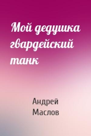 Обложка книги «Мой дедушка гвардейский танк» — Андрей Маслов