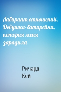 Лабиринт отношений. Девушка-батарейка, которая меня зарядила