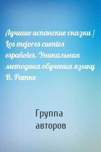 Лучшие испанские сказки / Los mejores cuentos españoles. Уникальная методика обучения языку В. Ратке