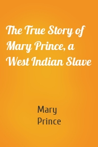 The True Story of Mary Prince, a West Indian Slave