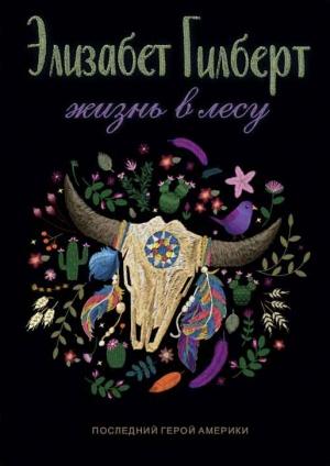 Обложка книги «Жизнь в лесу. Последний герой Америки» — Элизабет Гилберт