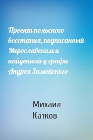 Обложка книги «Проект польского восстания, подписанный Мерославским и найденный у графа Андрея Замойского» — Михаил Катков