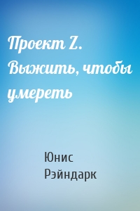 Проект Z. Выжить, чтобы умереть