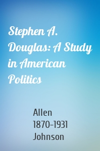 Stephen A. Douglas: A Study in American Politics