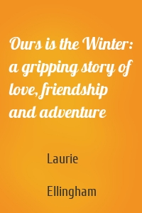 Ours is the Winter: a gripping story of love, friendship and adventure