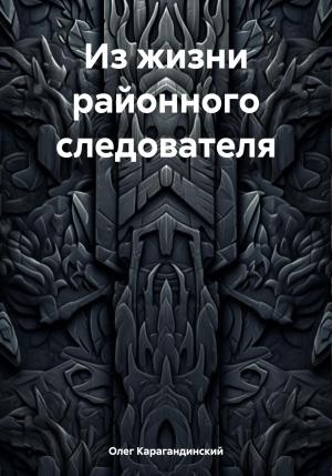 Обложка книги «Из жизни районного следователя» — Олег Карагандинский