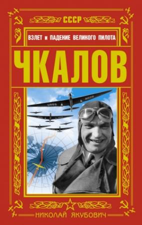 Обложка книги «Чкалов. Взлет и падение великого пилота» — Николай Якубович