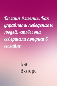 Онлайн-влияние. Как управлять поведением людей, чтобы они совершали покупки в онлайне